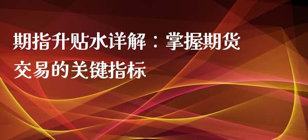 期指升贴水详解：掌握期货交易的关键指标_https://www.fsyjjx.cn_期货在线_第1张