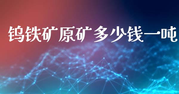 钨铁矿原矿多少钱一吨_https://www.fsyjjx.cn_股票指导_第1张