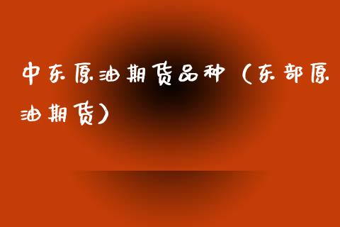 中东原油期货品种（东部原油期货）_https://www.fsyjjx.cn_期货研报_第1张