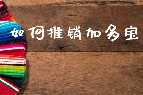 如何推销加多宝_https://www.fsyjjx.cn_期货在线_第1张