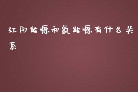 红阳能源和氢能源有什么关系_https://www.fsyjjx.cn_期货在线_第1张