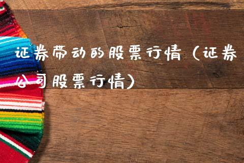 证券带动的股票行情（证券公司股票行情）_https://www.fsyjjx.cn_股市分析_第1张