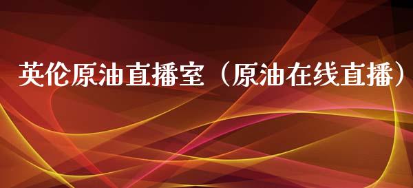 英伦原油直播室（原油在线直播）_https://www.fsyjjx.cn_期货在线_第1张