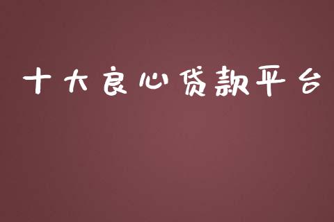十大良心贷款平台_https://www.fsyjjx.cn_期货资讯_第1张
