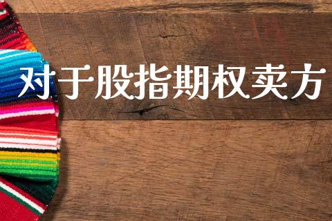 对于股指期权卖方_https://www.fsyjjx.cn_期货资讯_第1张