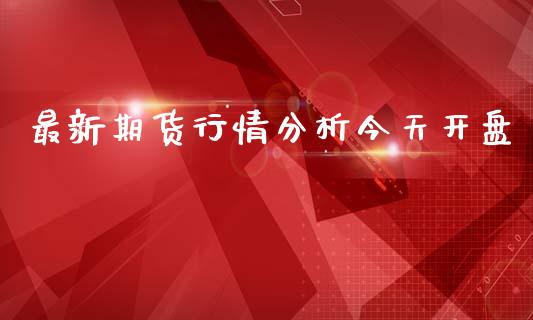 最新期货行情分析今天开盘_https://www.fsyjjx.cn_期货资讯_第1张