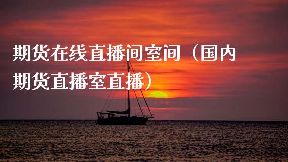 期货在线直播间室间（国内期货直播室直播）_https://www.fsyjjx.cn_期货在线_第1张