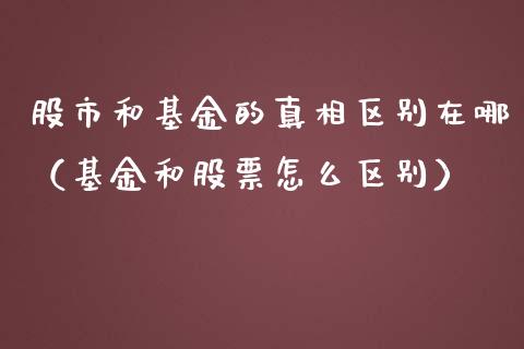 股市和基金的真相区别在哪（基金和股票怎么区别）_https://www.fsyjjx.cn_理财资讯_第1张