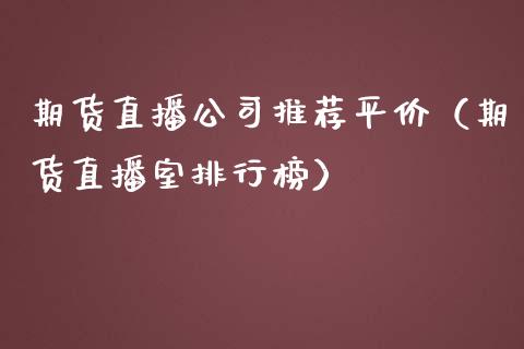 期货直播公司推荐平价（期货直播室排行榜）_https://www.fsyjjx.cn_期货在线_第1张
