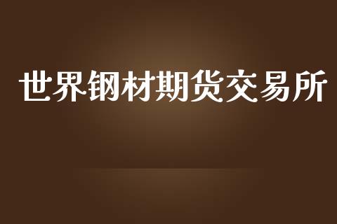 世界钢材期货交易所_https://www.fsyjjx.cn_股票指导_第1张