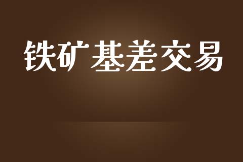 铁矿基差交易_https://www.fsyjjx.cn_问财精选_第1张