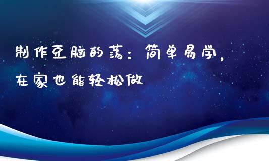 制作豆脑的荡：简单易学，在家也能轻松做_https://www.fsyjjx.cn_问财精选_第1张