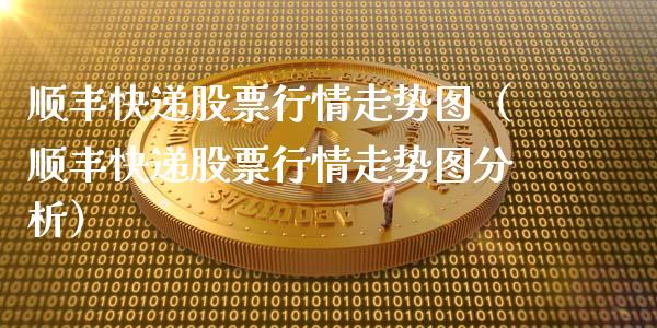顺丰快递股票行情走势图（顺丰快递股票行情走势图分析）_https://www.fsyjjx.cn_股票指导_第1张