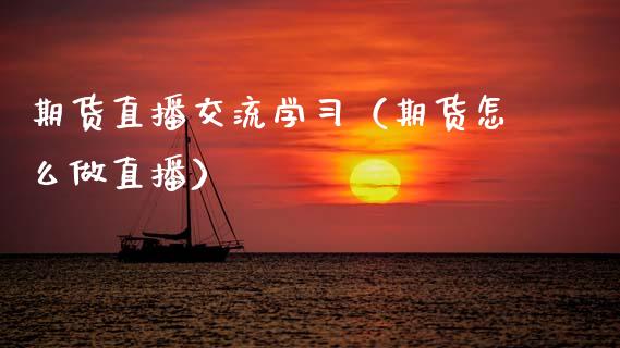 期货直播交流学习（期货怎么做直播）_https://www.fsyjjx.cn_期货在线_第1张