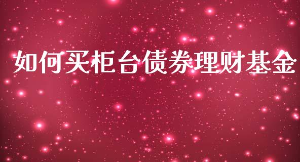 如何买柜台债券理财基金_https://www.fsyjjx.cn_问财精选_第1张