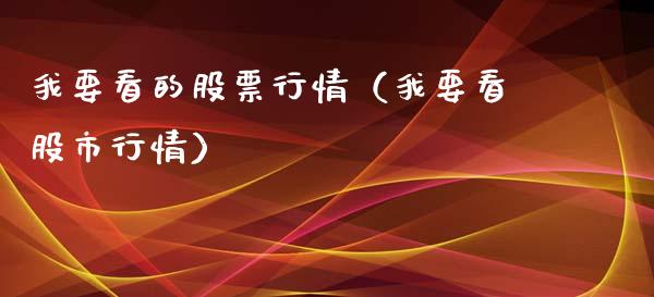 我要看的股票行情（我要看股市行情）_https://www.fsyjjx.cn_股票指导_第1张