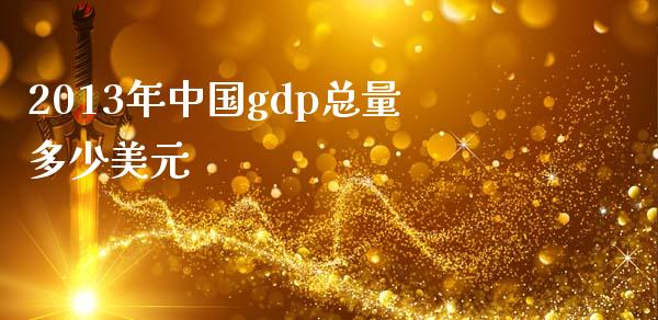 2013年中国gdp总量多少美元_https://www.fsyjjx.cn_股市分析_第1张