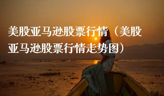 美股亚马逊股票行情（美股亚马逊股票行情走势图）_https://www.fsyjjx.cn_股票指导_第1张