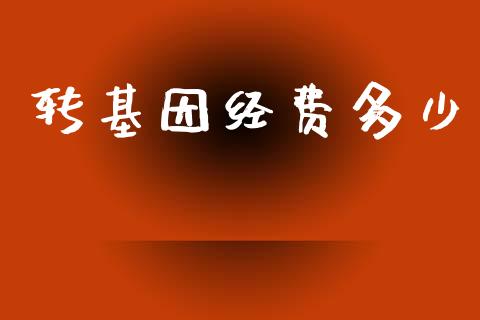 转基因经费多少_https://www.fsyjjx.cn_股市分析_第1张