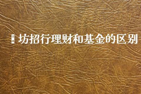 潍坊招行理财和基金的区别_https://www.fsyjjx.cn_问财精选_第1张