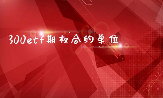 300etf期权合约单位_https://www.fsyjjx.cn_期货资讯_第1张