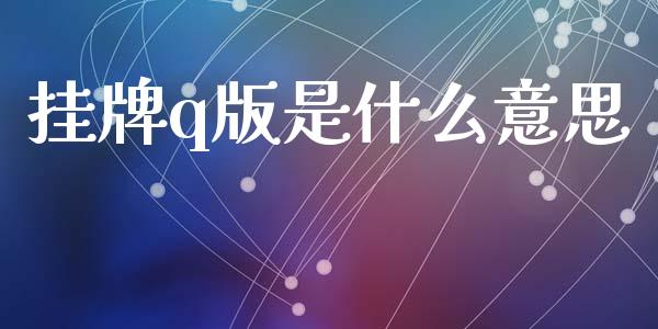 挂牌q版是什么意思_https://www.fsyjjx.cn_期货资讯_第1张