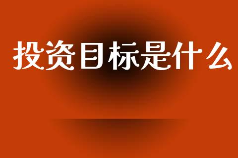 投资目标是什么_https://www.fsyjjx.cn_股票指导_第1张