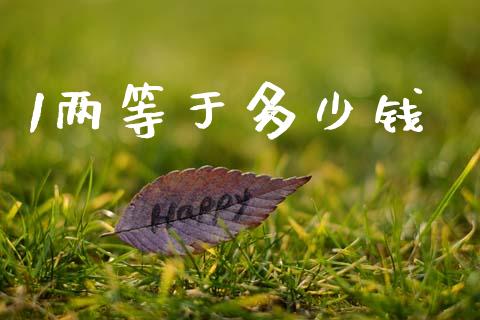 1两等于多少钱_https://www.fsyjjx.cn_股指期货_第1张