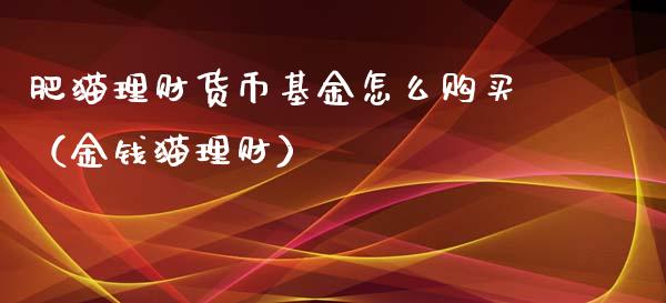 肥猫理财货币基金怎么购买（金钱猫理财）_https://www.fsyjjx.cn_理财资讯_第1张