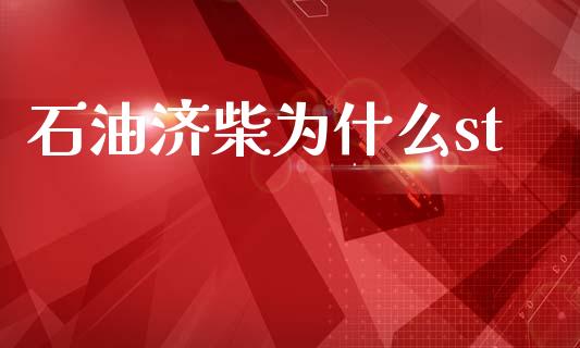 石油济柴为什么st_https://www.fsyjjx.cn_期货资讯_第1张
