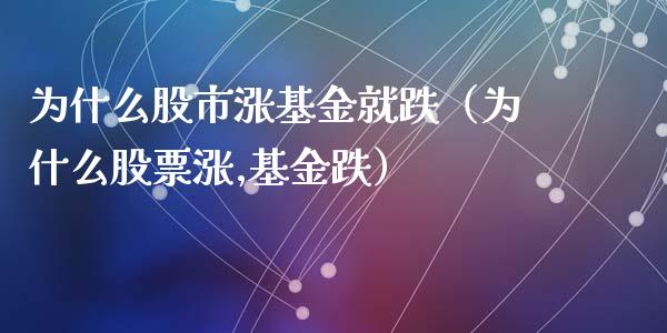 为什么股市涨基金就跌（为什么股票涨,基金跌）_https://www.fsyjjx.cn_问财精选_第1张