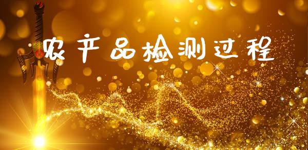 农产品检测过程_https://www.fsyjjx.cn_期货研报_第1张
