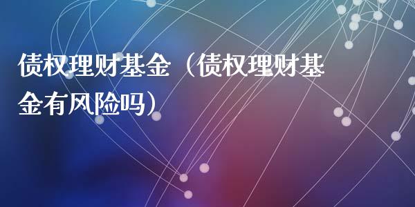债权理财基金（债权理财基金有风险吗）_https://www.fsyjjx.cn_问财精选_第1张