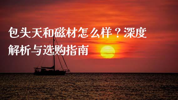 包头天和磁材怎么样？深度解析与选购指南_https://www.fsyjjx.cn_理财资讯_第1张