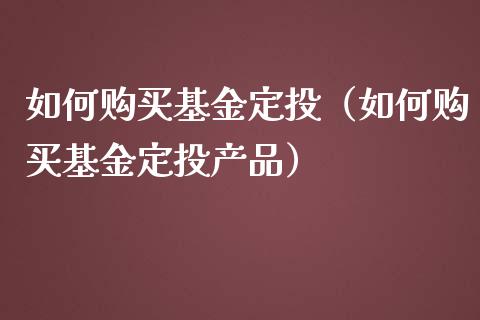 如何购买基金定投（如何购买基金定投产品）_https://www.fsyjjx.cn_问财精选_第1张