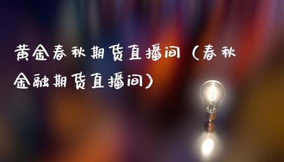 黄金春秋期货直播间（春秋金融期货直播间）_https://www.fsyjjx.cn_期货在线_第1张
