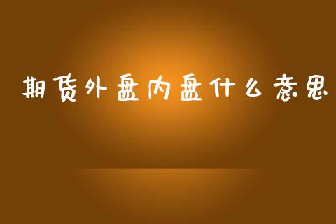 期货外盘内盘什么意思_https://www.fsyjjx.cn_股票指导_第1张