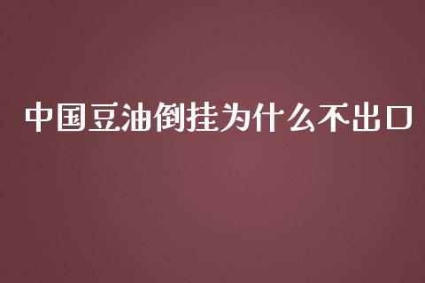 中国豆油倒挂为什么不出口_https://www.fsyjjx.cn_期货研报_第1张