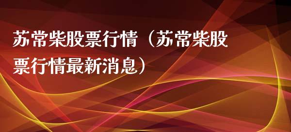 苏常柴股票行情（苏常柴股票行情最新消息）_https://www.fsyjjx.cn_股市分析_第1张
