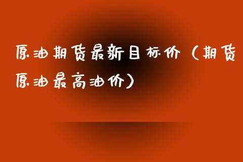 原油期货最新目标价（期货原油最高油价）_https://www.fsyjjx.cn_期货资讯_第1张
