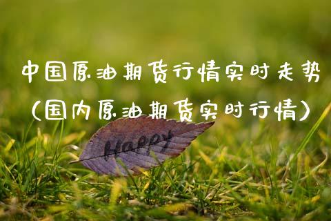 中国原油期货行情实时走势（国内原油期货实时行情）_https://www.fsyjjx.cn_期货研报_第1张