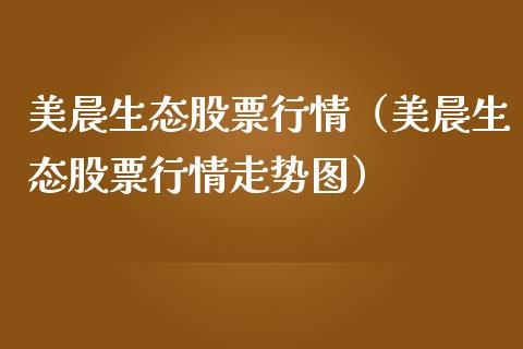 美晨生态股票行情（美晨生态股票行情走势图）_https://www.fsyjjx.cn_股市分析_第1张