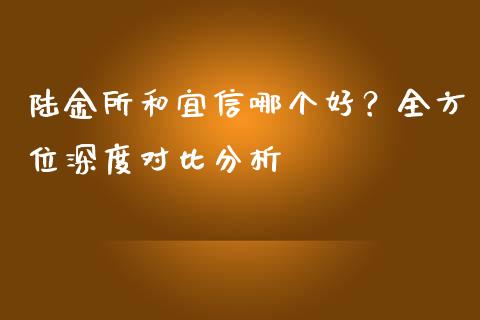 陆金所和宜信哪个好？全方位深度对比分析_https://www.fsyjjx.cn_期货研报_第1张