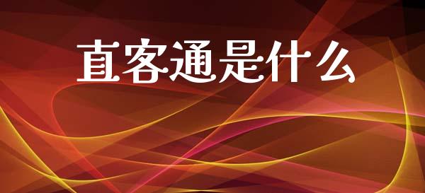 直客通是什么_https://www.fsyjjx.cn_问财精选_第1张