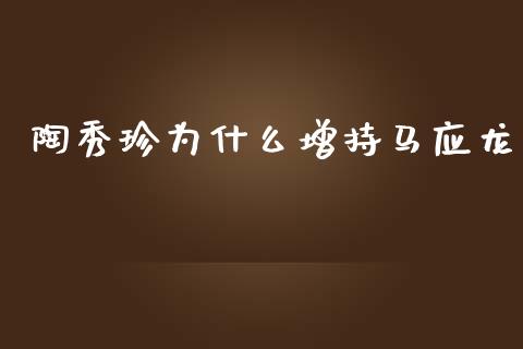陶秀珍为什么增持马应龙_https://www.fsyjjx.cn_股票指导_第1张