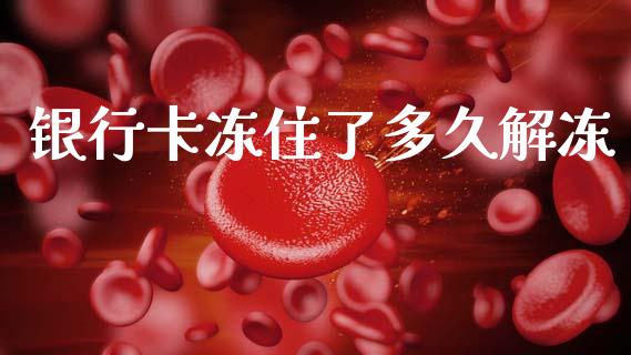 银行卡冻住了多久解冻_https://www.fsyjjx.cn_期货研报_第1张