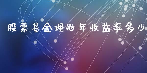 股票基金理财年收益率多少_https://www.fsyjjx.cn_问财精选_第1张