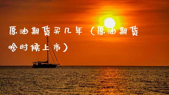 原油期货买几年（原油期货啥时候上市）_https://www.fsyjjx.cn_期货资讯_第1张