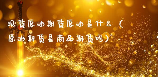 现货原油期货原油是什么（原油期货是商品期货吗）_https://www.fsyjjx.cn_期货研报_第1张