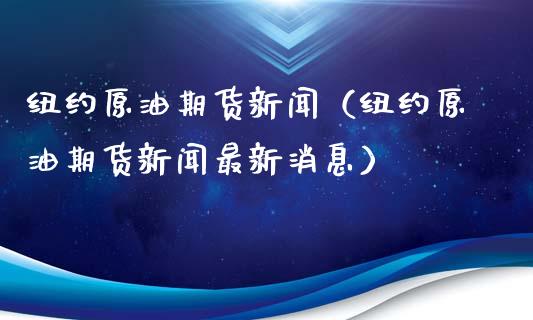 纽约原油期货新闻（纽约原油期货新闻最新消息）_https://www.fsyjjx.cn_期货资讯_第1张